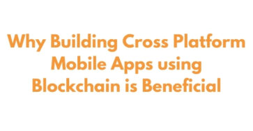 Why Building Cross Platform Mobile Apps using Blockchain is Beneficial
