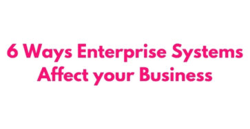 6 Ways Enterprise Systems Affect your Business