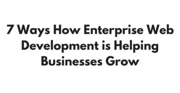 7 Ways How Enterprise Web Development is Helping Businesses Grow